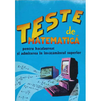 TESTE DE MATEMATICA PENTRU BACALAUREAT SI ADMITEREA IN INVATAMANTUL SUPERIOR