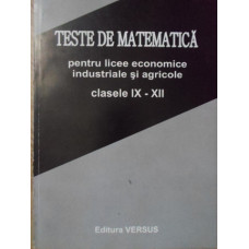 TESTE DE MATEMATICA PENTRU LICEE ECONOMICE, INDUSTRIALE SI AGRICOLE. CLASELE IX-XII