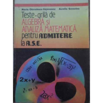 TESTE GRILA DE ALGEBRA SI ANALIZA MATEMATICA PENTRU ADMITERE LA A.S.E.