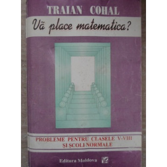 VA PLACE MATEMATICA? PROBLEME PENTRU CLASELE V-VIII SI SCOLI NORMALE