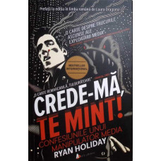 CREDE-MA, TE MINT! CONFESIUNILE UNUI MANIPULATOR MEDIA