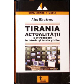 TIRANIA ACTUALITATII - O INTRODUCERE IN ISTORIA SI TEORIA STIRILOR