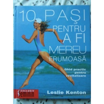 10 PASI PENTRU A FI MEREU FRUMOASA. GHID PRACTIC PENTRU REVITALIZARE