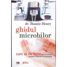 GHIDUL MICROBILOR. CUM SA NE FERIM DE VIRUSURI, CIUPERCI, BACTERII SI PARAZITI