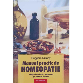MANUAL PRACTIC DE HOMEOPATIE. NOTIUNI DE BAZA, TRATAMENT SI MATERIA MEDICA