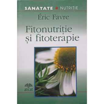 FITONUTRITIE SI FITOTERAPIE. SECRETE DIN NATURA PENTRU VIATA DE ZI CU ZI