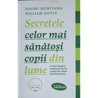 SECRETELE CELOR MAI SANATOSI COPII DIN LUME. O VIATA LUNGA SI SANATOASA PENTRU COPILUL TAU, DUPA MODELUL JAPONEZ