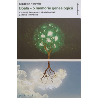BOALA - O MEMORIE GENEALOGICA. CUM SA-TI INTERPRETEZI ISTORIA FAMILIALA PENTRU A TE VINDECA