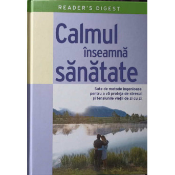 CALMUL INSEAMNA SANATATE. SUTE DE METODE INGENIOASE PENTRU A VA PROTEJA DE STRESUL SI TENSIUNILE VIETII DE ZI CU ZI