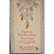 SAMAN, VINDECATOR, INTELEPT. CUM SA TE VINDECI SI CUM SA II VINDECI PE CEILALTI FOLOSIND MEDICINA ENERGETICA A AMERINDIENILOR