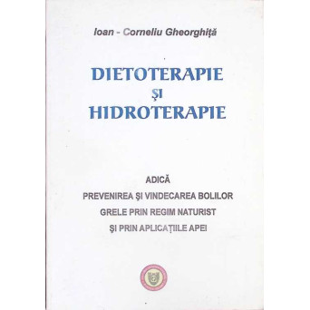 DIETOTERAPIE SI HIDROTERAPIE ADICA PREVENIREA SI VINDECAREA BOLILOR GRELE PRIN REGIM NATURIST SI PRIN APLICATIILE APEI