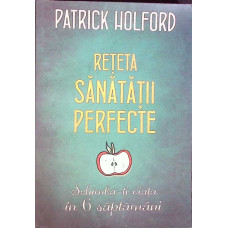 RETETA SANATATII PERFECTE. SCHIMBA-TI VIATA IN 6 SAPTAMANI
