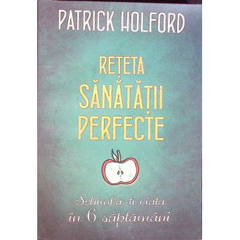 RETETA SANATATII PERFECTE. SCHIMBA-TI VIATA IN 6 SAPTAMANI