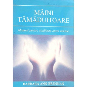 MAINI TAMADUITOARE. MANUAL PENTRU STUDIEREA AUREI UMANE