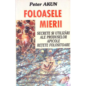 FOLOASELE MIERII. SECRETE SI UTILIZARI ALE PRODUSELOR APICOLE. RETETE FOLOSITOARE
