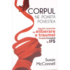 CORPUL NE POARTA POVESTEA. PRACTICI CORPORALE DE ELIBERARE A TRAUMEI. TERAPIA SOMATICA IN IFS