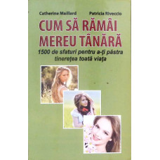 CUM SA RAMAI MEREU TANARA. 1500 DE SFATURI PENTRU A-TI PASTRA TINERETEA TOATA VIATA