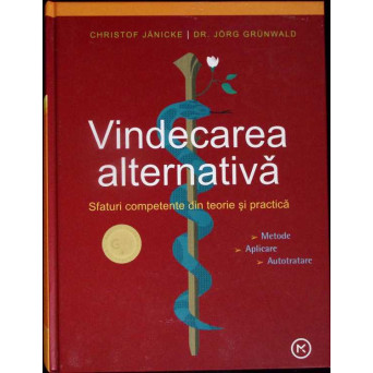 VINDECARE ALTERNATIVA. SFATURI COMPETENTE DIN TEORIE SI PRACTICA