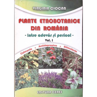 PLANTE ETNOBOTANICE DIN ROMANIA - INTRE ADEVAR SI PRICOL VOL.1