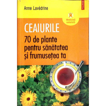 CEAIURILE. 70 DE PLANTE PENTRU SANATATEA SI FRUMUSETEA TA
