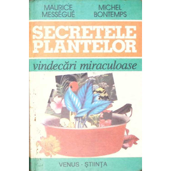 SECRETELE PLANTELOR. VINDECARI MIRACULOASE