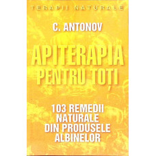 APITERAPIA PENTRU TOTI. 103 REMEDII NATURALE DIN PRODUSELE ALBINELOR