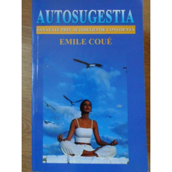 AUTOSUGESTIA. SANATATE PRIN AUTOSUGESTIE CONSTIENTA