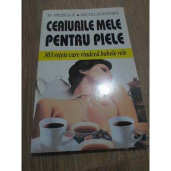 CEAIURILE MELE PENTRU PIELE. 303 RETETE CARE VINDECA BUBELE RELE