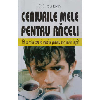 CEAIURILE MELE PENTRU RACELI. 150 DE RETETE CARE VA SCAPA DE GUTURAI, TUSE, DURERI IN GAT