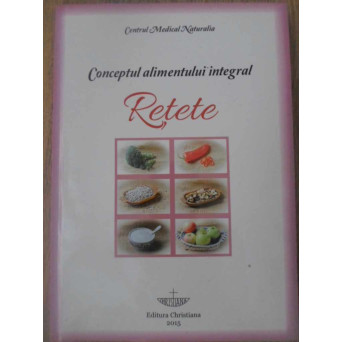CONCEPTUL ALIMENTULUI INTEGRAL. RETETE