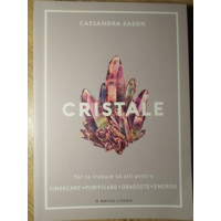 CRISTALE. TOT CE TREBUIE SA STII PENTRU VINDECARE, PURIFICARE, FRAGOSTE, ENERGIE