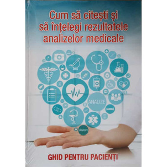 CUM SA CITESTI SI SA INTELEGI REZULTATELE ANALIZELOR MEDICALE. GHID PENTRU PACIENTI