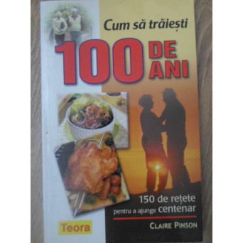 CUM SA TRAIESTI 100 DE ANI