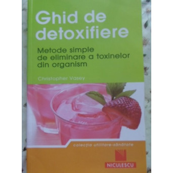 GHID DE DETOXIFIERE. METODE SIMPLE DE ELIMINARE A TOXINELOR DIN ORGANISM