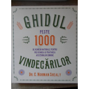 GHIDUL VINDECARILOR. PESTE 1000 DE REMEDII NATURALE PENTRU PREVENIREA SI TRATAREA AFECTIUNILOR COMUNE