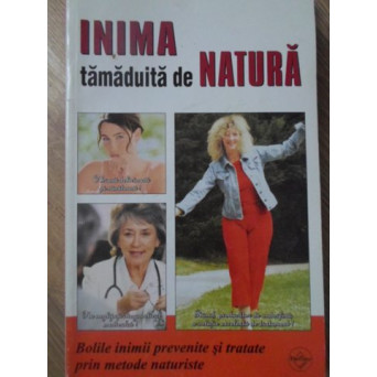INIMA TAMADUITA DE NATURA. BOLILE INIMII PREVENITE SI TRATATE PRIN METODE NATURISTE