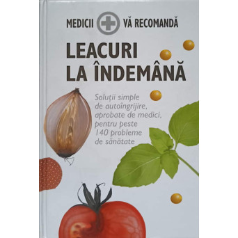 LEACURI LA INDEMANA. SOLUTII SIMPLE DE AUTOINGRIJIRE APROBATE DE MEDICI PENTRU PESTE 140 PROBLEME DE SANATATE