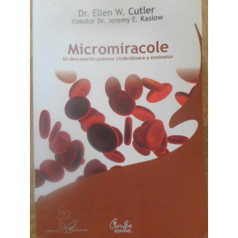 MICROMIRACOLE. SA DESCOPERIM PUTEREA VINDECATOARE A ENZIMELOR