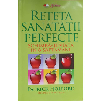 RETETA SANATATII PERFECTE. SCHIMBA-TI VIATA IN 6 SAPTAMANI