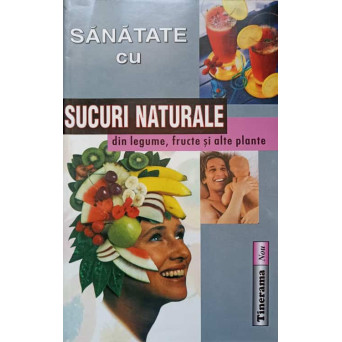 SANATATE CU SUCURI NATURALE DIN LEGUME, FRUCTE SI ALTE PLANTE