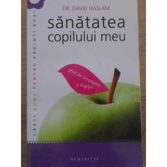 SANATATEA COPILULUI MEU. GHID DE SIMPTOME SI INGRIJIRI 0-12 ANI