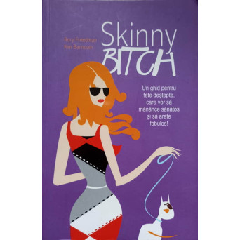 SKINNY BITCH. UN GHID PENTRU FETE DESTEPTE, CARE VOR SA MANANCE SANATOS SI SA ARATE FABULOS!