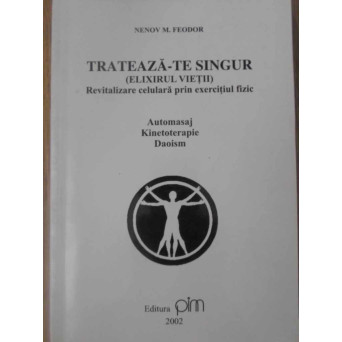 TRATEAZA-TE SINGUR (ELIXIRUL VIETII). REVITALIZARE CELULARA PRIN EXERCITIUL FIZIC: AUTOMASAJ, KINETOTERAPIE, DAOISM