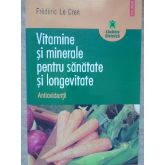 VITAMINE SI MINERALE PENTRU SANATATE SI LONGEVITATE. ANTIOXIDANTII