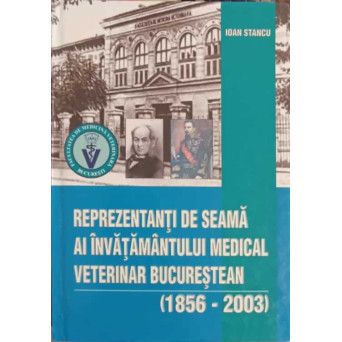 REPREZENTANTI DE SEAMA AI INVATAMANTULUI MEDICAL VETERINAR BUCURESTEAN (1856-2003)