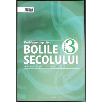 BOLILE SECOLULUI VOL.3 PROBLEME DIGESTIVE. CAUZE, PREVENTIE, CELE MAI NOI TRATAMENTE