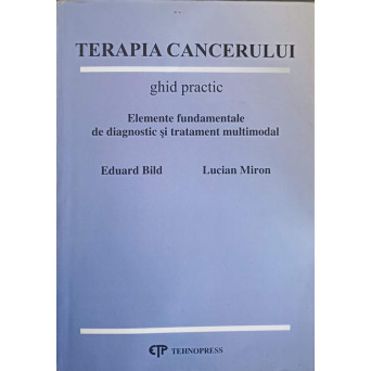 TERAPIA CANCERULUI. GHID PRACTIC. ELEMENTE FUNDAMENTALE DE DIAGNOSTIC SI TRATAMENT MULTIMODAL