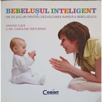 BEBELUSUL INTELIGENT. 100 DE JOCURI PENTRU DEZVOLTAREA RAPIDA A BEBELUSULUI