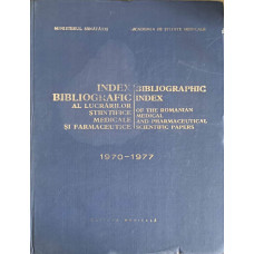 INDEX BIBLIOGRAFIC AL LUCRARILOR STIINTIFICE MEDICALE SI FARMACEUTICE 1970-1977