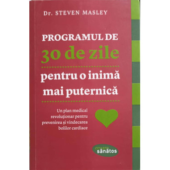 PROGRAMUL DE 30 DE ZILE PENTRU O INIMA MAI PUTERNICA. UN PLAN MEDICAL REVOLUTIONAR PENTRU PREVENIREA SI VINDECAREA BOLILOR CARDIACE